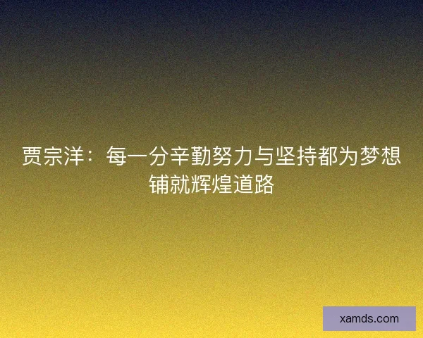 贾宗洋：每一分辛勤努力与坚持都为梦想铺就辉煌道路