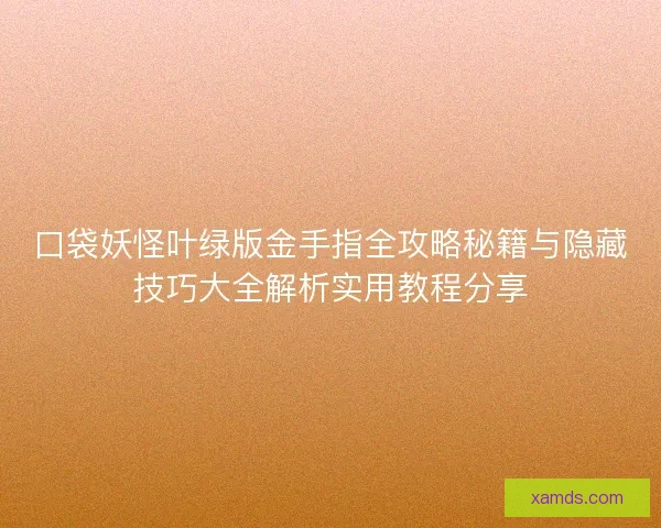 口袋妖怪叶绿版金手指全攻略秘籍与隐藏技巧大全解析实用教程分享