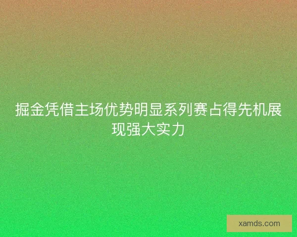 掘金凭借主场优势明显系列赛占得先机展现强大实力